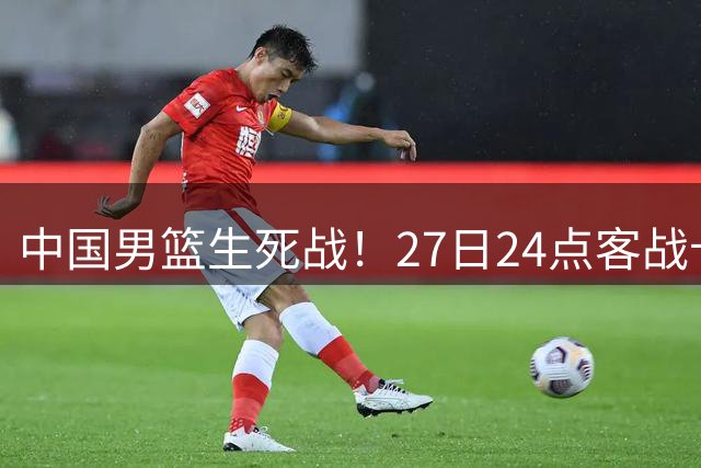 中国男篮生死战！27日24点客战卡塔尔，央视直播，郭士强带7后卫