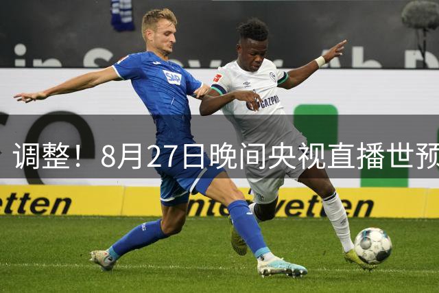 调整！8月27日晚间央视直播世预赛有变，中国男篮客场决战东道主